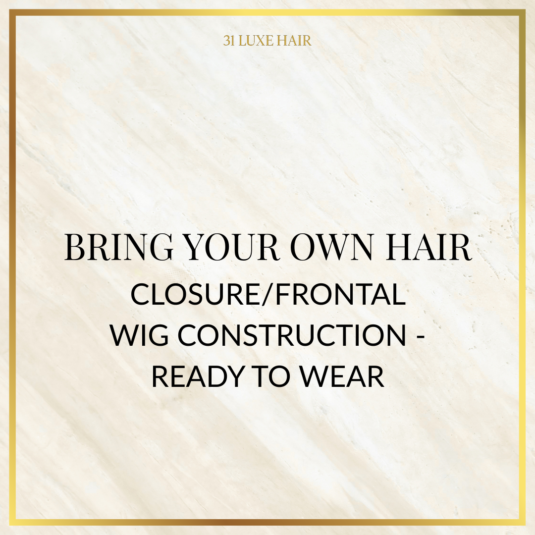 Bring Your Own Hair - Closure/Frontal Wig Construction - Ready to Wear