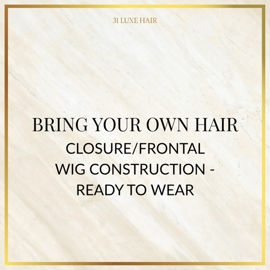 Bring Your Own Hair - Closure/Frontal Wig Construction - Ready to Wear